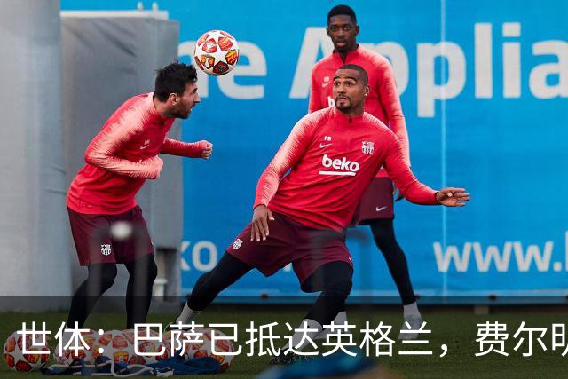 世体：巴萨已抵达英格兰，费尔明和阿劳霍均已恢复合练