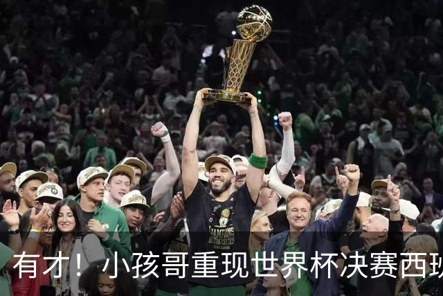有才！小孩哥重现世界杯决赛西班牙vs阿根廷诸多经典时刻